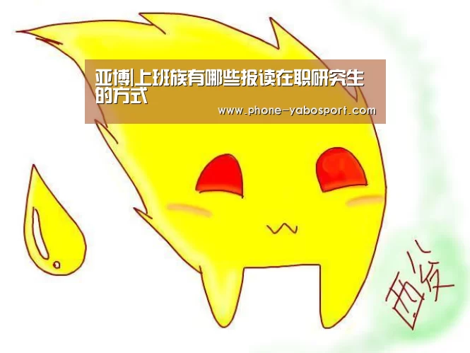 亚博|上班族有哪些报读在职研究生的方式(图3) 亚博|上班族有哪些报读在职研究生的方式(图3)