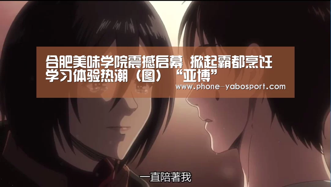 合肥美味学院震撼启幕 掀起霸都烹饪学习体验热潮(图)“亚博”(图1) 亚博官网