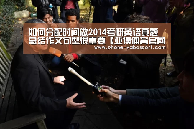 如何分配时间做2014考研英语真题 总结作文句型很重要【亚博体育官网】(图1) 亚博体育官网